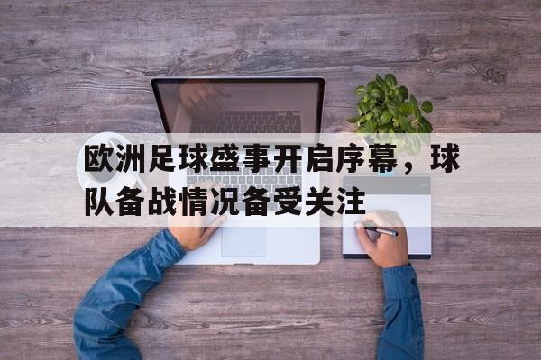 关于欧洲足球盛事开启序幕，球队备战情况备受关注的信息