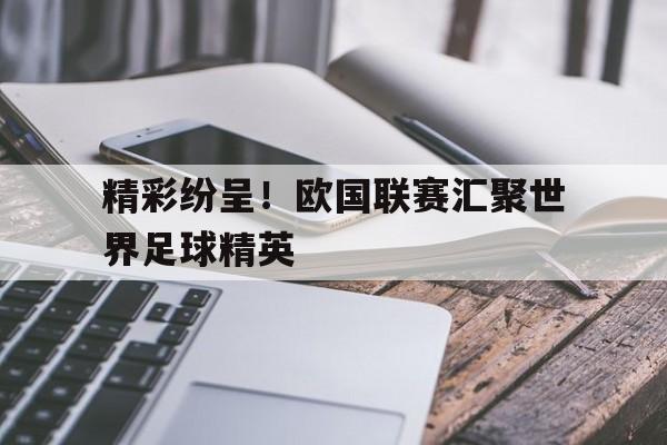 精彩纷呈！欧国联赛汇聚世界足球精英的简单介绍