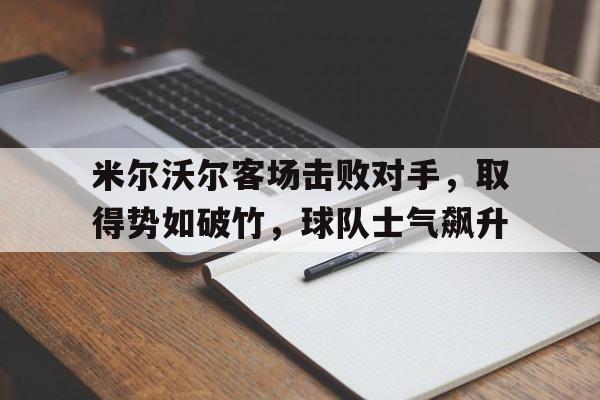 包含米尔沃尔客场击败对手，取得势如破竹，球队士气飙升的词条