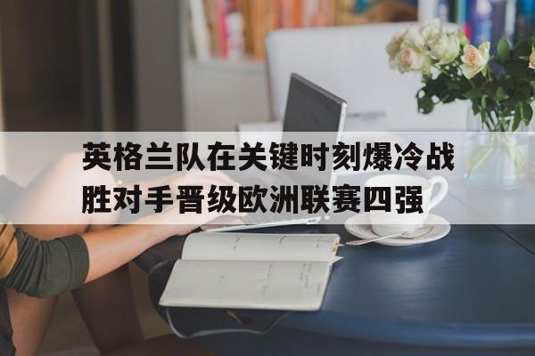 包含英格兰队在关键时刻爆冷战胜对手晋级欧洲联赛四强的词条